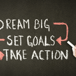 dream big, set goals, take action